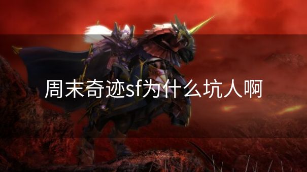 周末奇迹sf为什么坑人啊