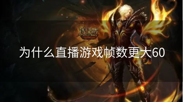 为什么直播游戏帧数更大60