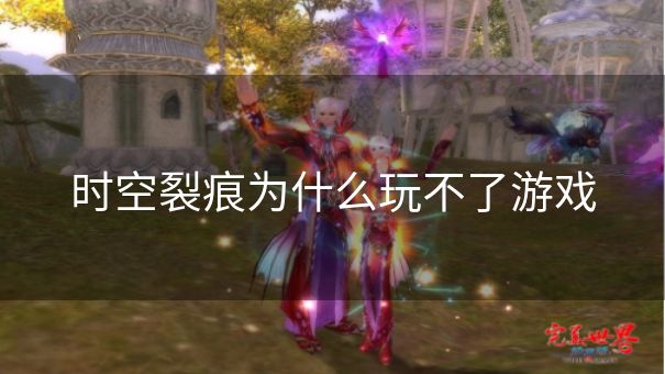 时空裂痕为什么玩不了游戏
