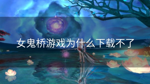 女鬼桥游戏为什么下载不了