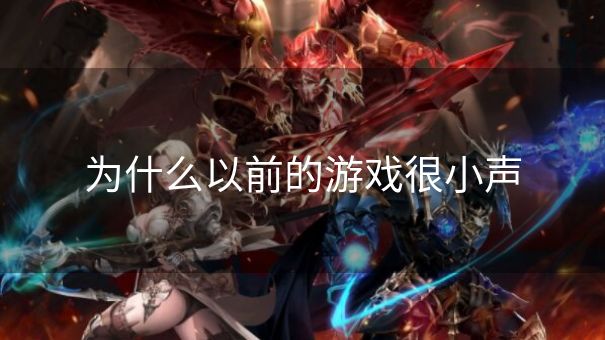 为什么以前的游戏很小声 为什么以前的游戏很小声