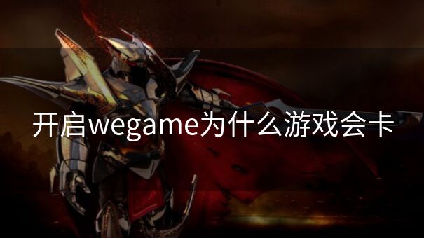 开启wegame为什么游戏会卡