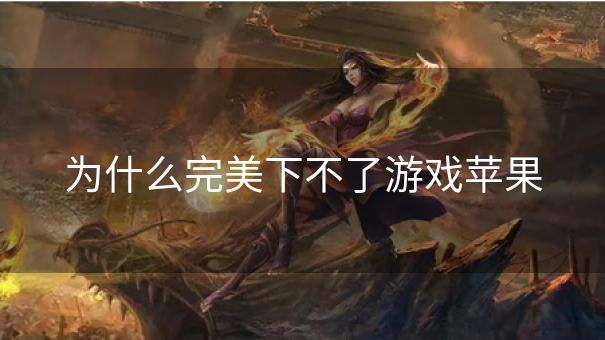 为什么完美下不了游戏苹果