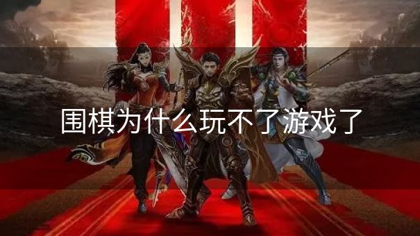 围棋为什么玩不了游戏了