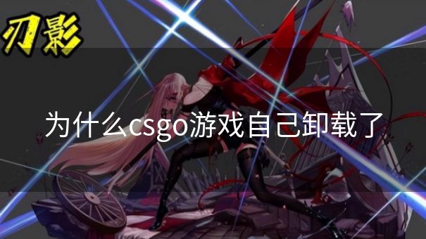为什么csgo游戏自己卸载了