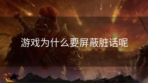 游戏为什么要屏蔽脏话呢