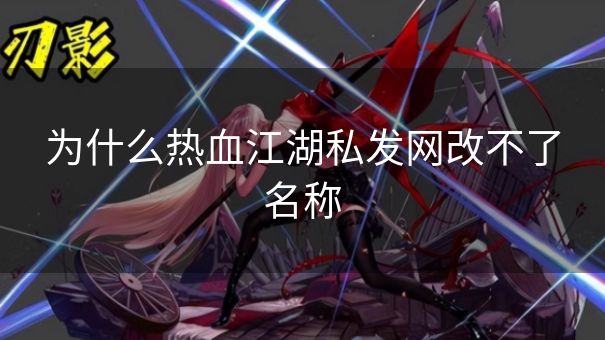 为什么热血江湖私发网改不了名称