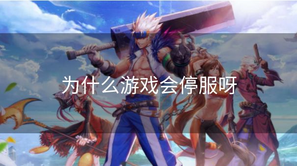 为什么游戏会停服呀 为什么游戏会停服呀