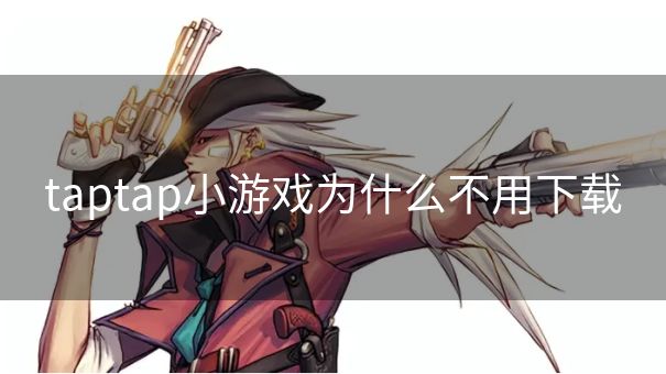 taptap小游戏为什么不用下载