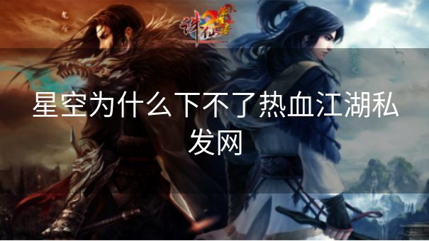 星空为什么下不了热血江湖私发网