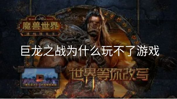 巨龙之战为什么玩不了游戏 巨龙之战为什么玩不了游戏