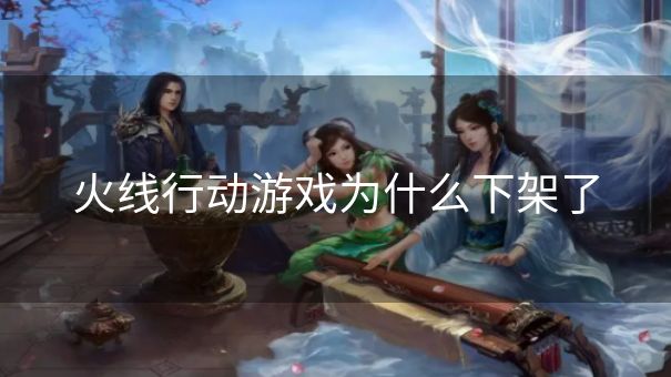 火线行动游戏为什么下架了