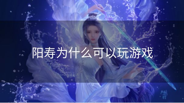 阳寿为什么可以玩游戏