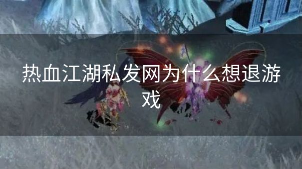 热血江湖私发网为什么想退游戏 热血江湖私发网为什么想退游戏