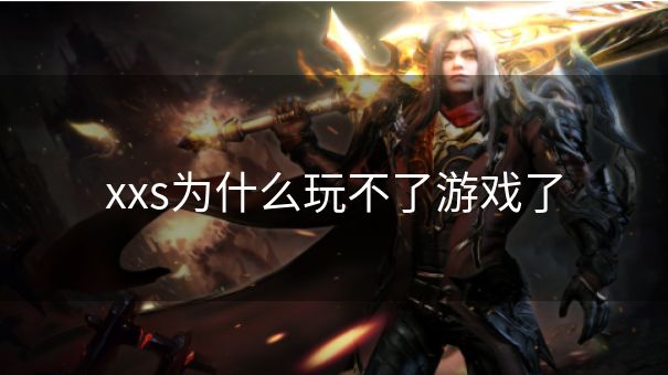 xxs为什么玩不了游戏了 xxs为什么玩不了游戏了
