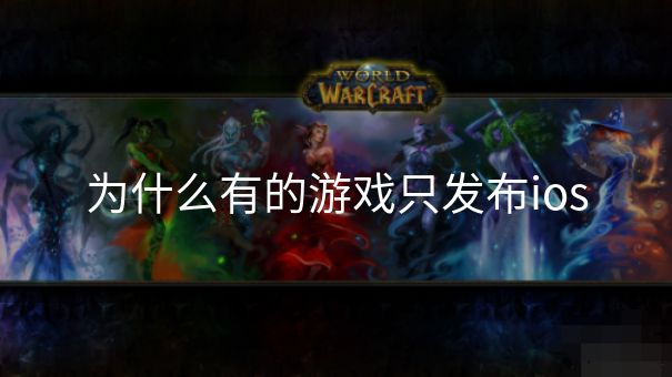 为什么有的游戏只发布ios 为什么有的游戏只发布ios