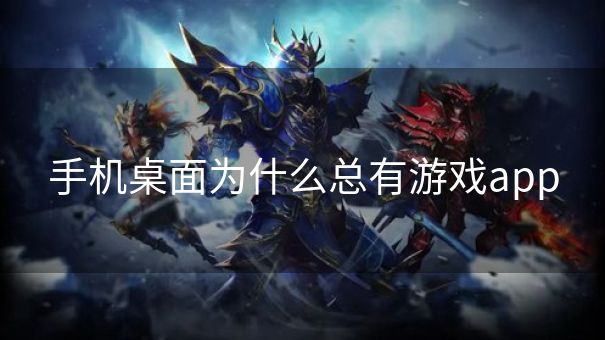 手机桌面为什么总有游戏app