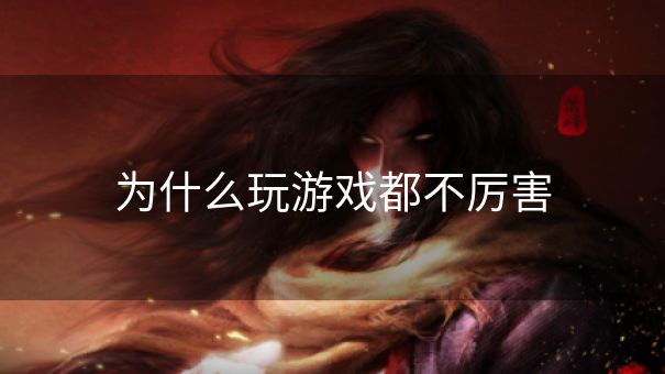 为什么玩游戏都不厉害