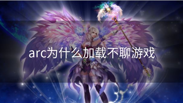 arc为什么加载不聊游戏