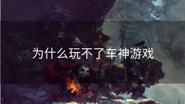 为什么玩不了车神游戏