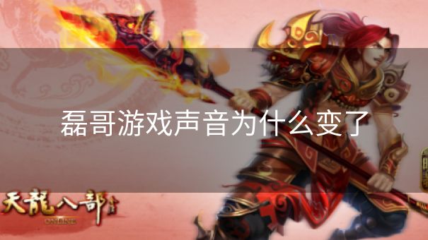 磊哥游戏声音为什么变了