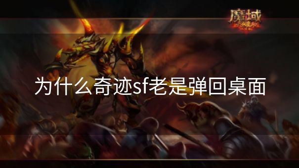 为什么奇迹sf老是弹回桌面 为什么奇迹sf老是弹回桌面