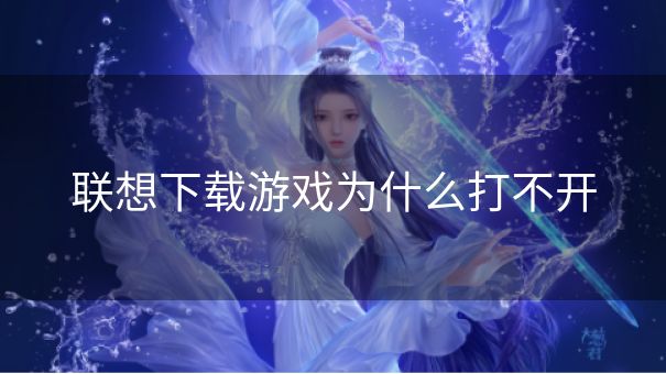 联想下载游戏为什么打不开
