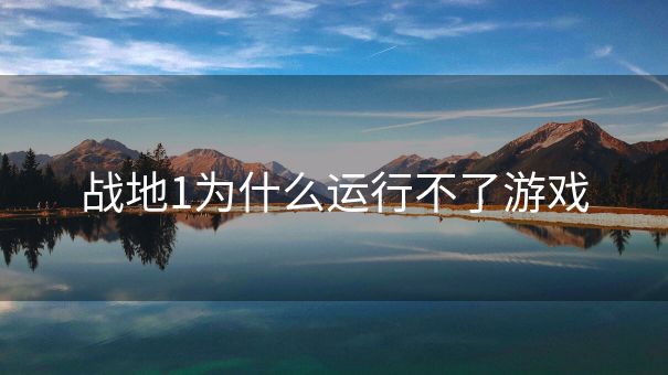 战地1为什么运行不了游戏