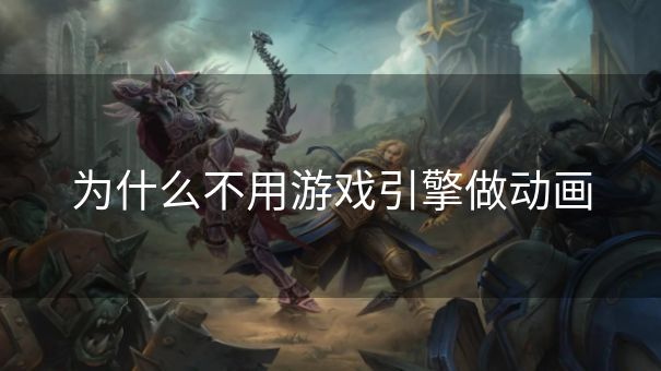 为什么不用游戏引擎做动画