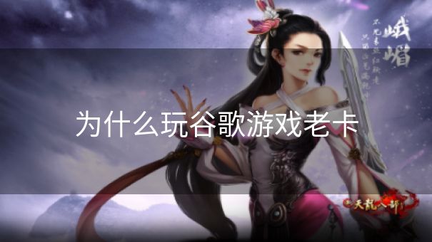 为什么玩谷歌游戏老卡