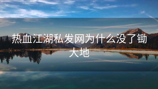 热血江湖私发网为什么没了锄大地