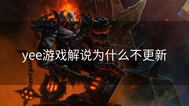 yee游戏解说为什么不更新 yee游戏解说为什么不更新
