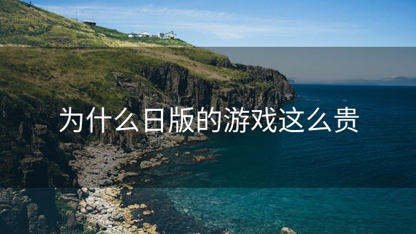 为什么日版的游戏这么贵