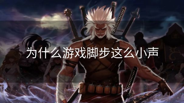 为什么游戏脚步这么小声