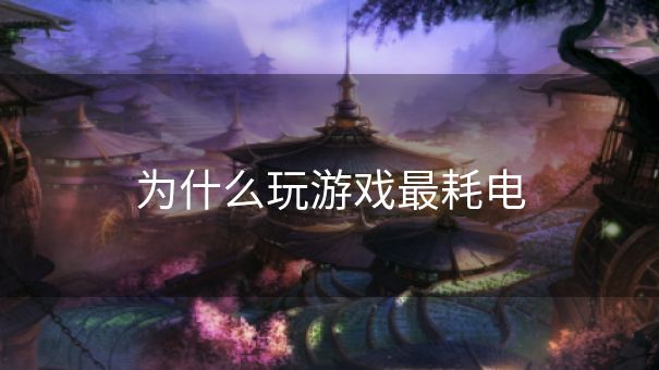 为什么玩游戏最耗电