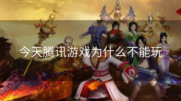 今天腾讯游戏为什么不能玩