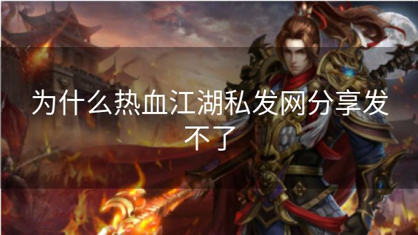 为什么热血江湖私发网分享发不了