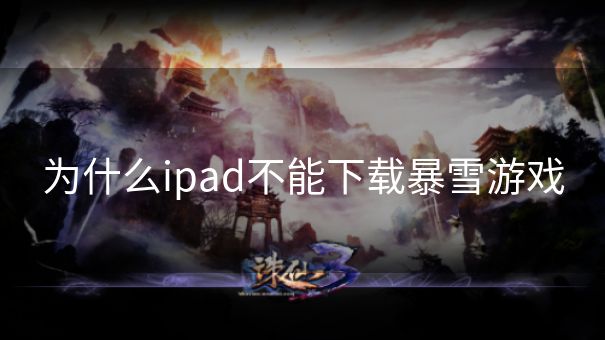 为什么ipad不能下载暴雪游戏 为什么ipad不能下载暴雪游戏
