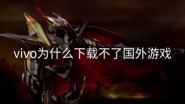 vivo为什么下载不了国外游戏