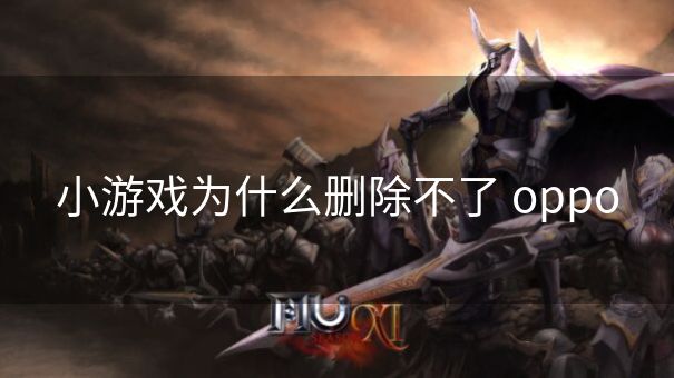 小游戏为什么删除不了 oppo