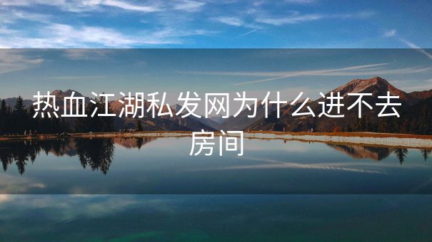 热血江湖私发网为什么进不去房间