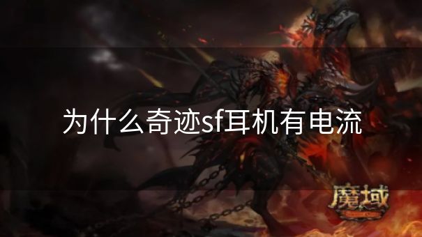 为什么奇迹sf耳机有电流