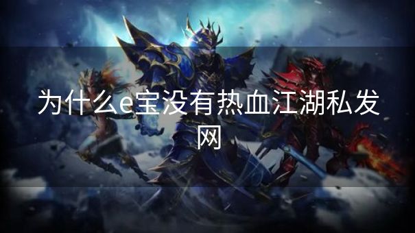 为什么e宝没有热血江湖私发网