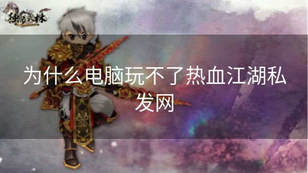 为什么电脑玩不了热血江湖私发网