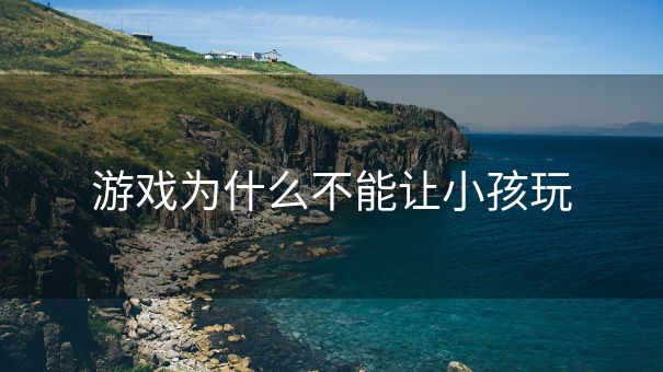 游戏为什么不能让小孩玩