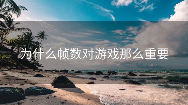 为什么帧数对游戏那么重要