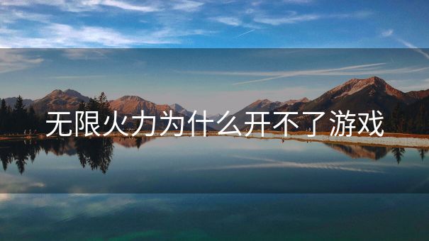 无限火力为什么开不了游戏