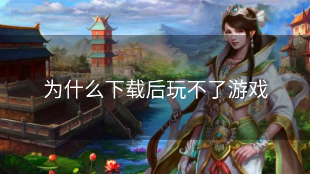 为什么下载后玩不了游戏
