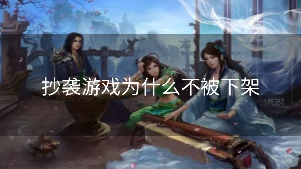 抄袭游戏为什么不被下架