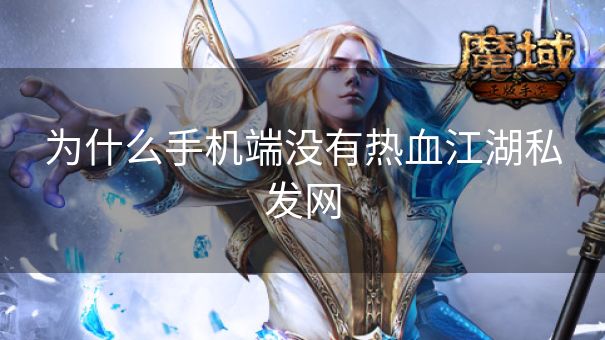 为什么手机端没有热血江湖私发网